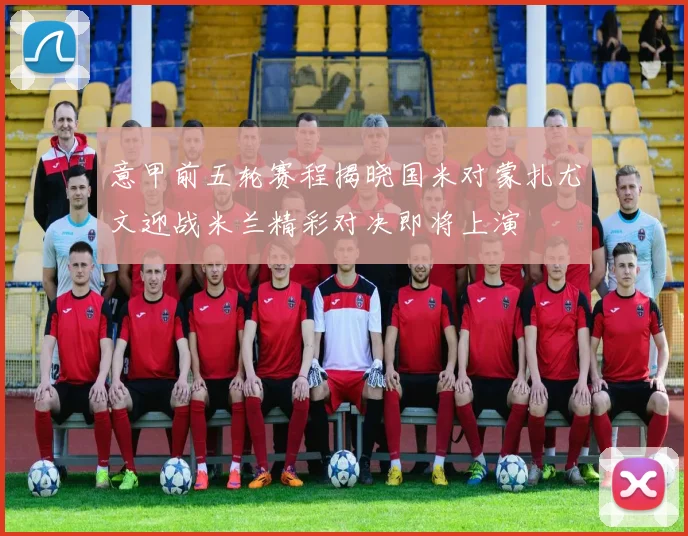 意甲前五轮赛程揭晓国米对蒙扎尤文迎战米兰精彩对决即将上演