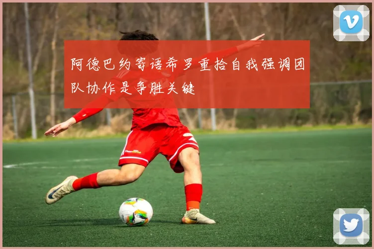 阿德巴约寄语希罗重拾自我强调团队协作是争胜关键