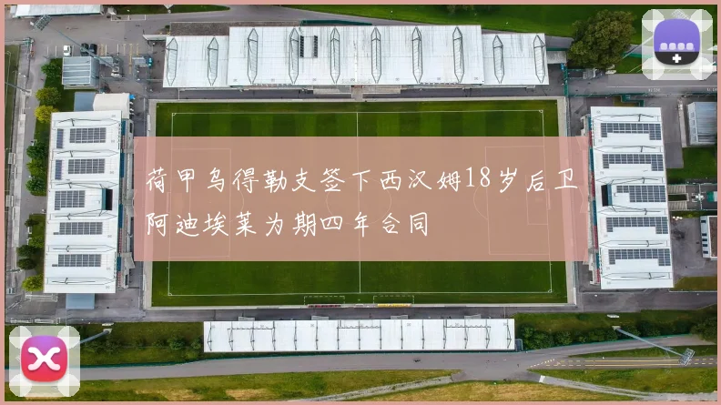 荷甲乌得勒支签下西汉姆18岁后卫阿迪埃莱为期四年合同