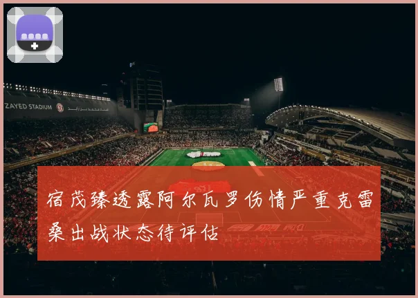 宿茂臻透露阿尔瓦罗伤情严重克雷桑出战状态待评估
