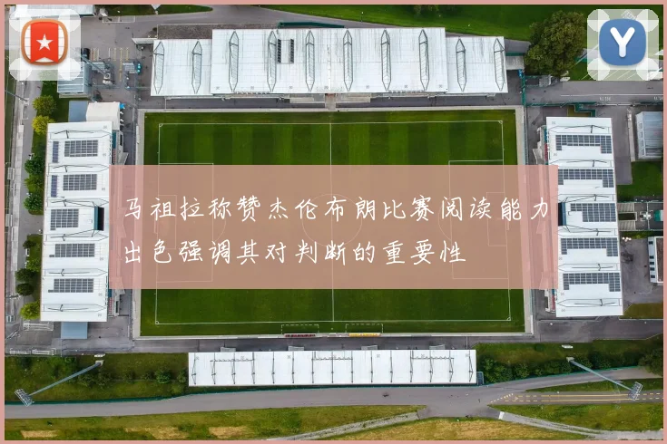 马祖拉称赞杰伦布朗比赛阅读能力出色强调其对判断的重要性
