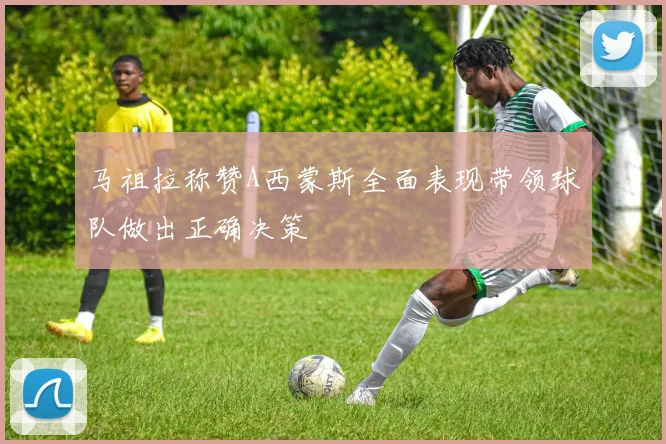 马祖拉称赞A西蒙斯全面表现带领球队做出正确决策