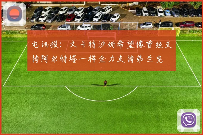 电讯报：文卡特沙姆希望像曾经支持阿尔特塔一样全力支持弗兰克