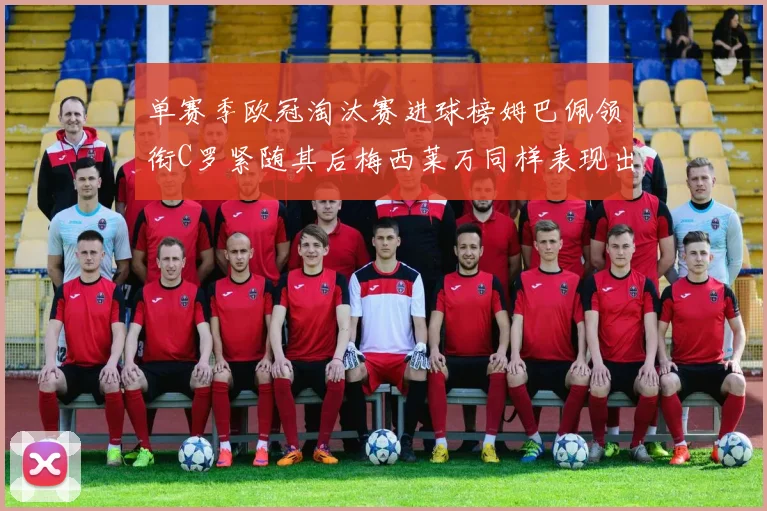 单赛季欧冠淘汰赛进球榜姆巴佩领衔C罗紧随其后梅西莱万同样表现出色
